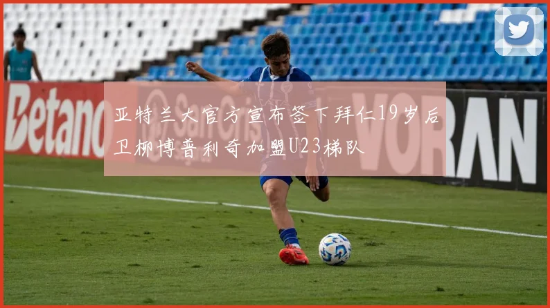 亚特兰大官方宣布签下拜仁19岁后卫柳博普利奇加盟U23梯队