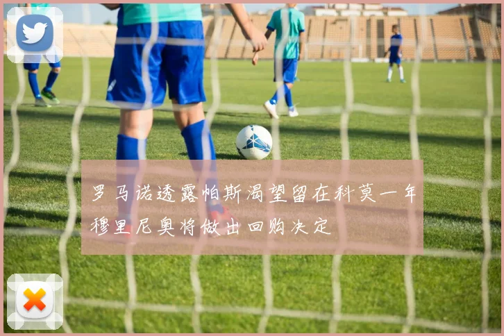 罗马诺透露帕斯渴望留在科莫一年穆里尼奥将做出回购决定
