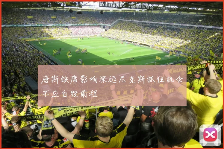 唐斯缺席影响深远尼克斯抓住机会不应自毁前程