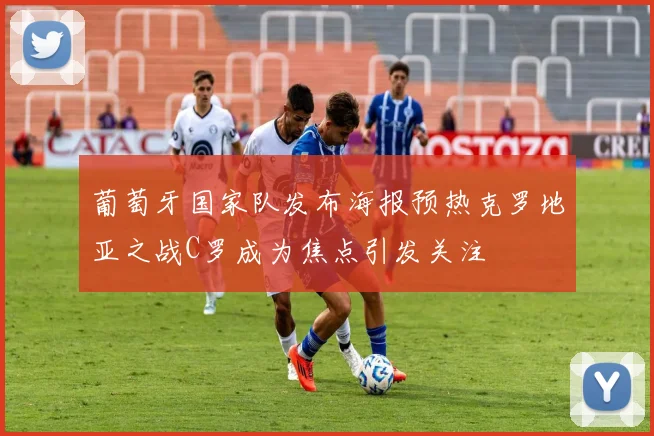 葡萄牙国家队发布海报预热克罗地亚之战C罗成为焦点引发关注