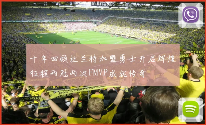 十年回顾杜兰特加盟勇士开启辉煌征程两冠两次FMVP成就传奇
