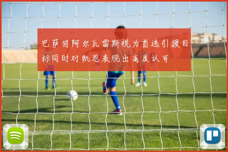 巴萨将阿尔瓦雷斯视为首选引援目标同时对凯恩表现出高度认可